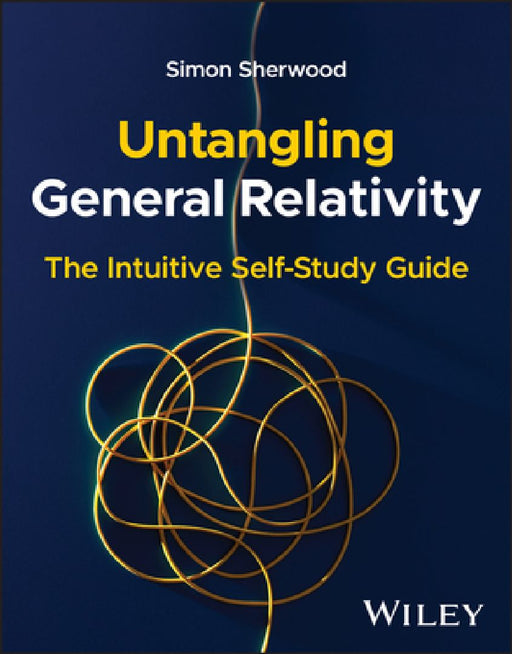 Untangling General Relativity: The Intuitive Self-Study Guide by Simon Sherwood