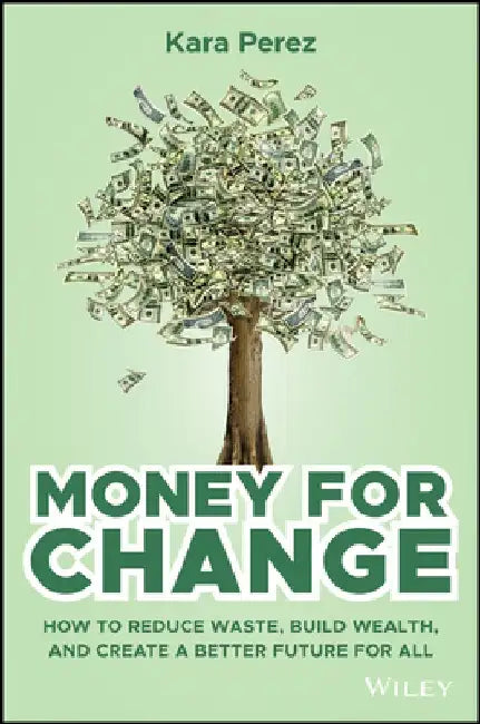 Money for Change: How to Reduce Waste, Build Wealth, and Create a Better Future for All by Kara Perez