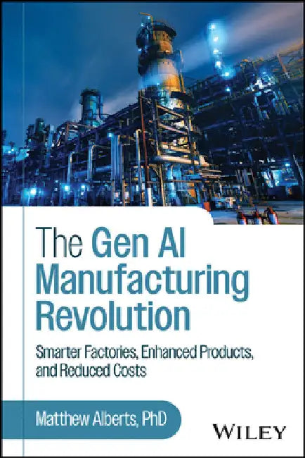 The Gen AI Manufacturing Revolution: Smarter Factories, Enhanced Products, and Reduced Costs by Matthew Alberts