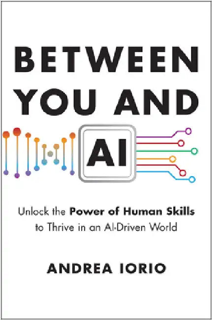 Between You and AI: Unlock the Power of Human Skills to Thrive in an Ai-Driven World by Iorio, Andrea