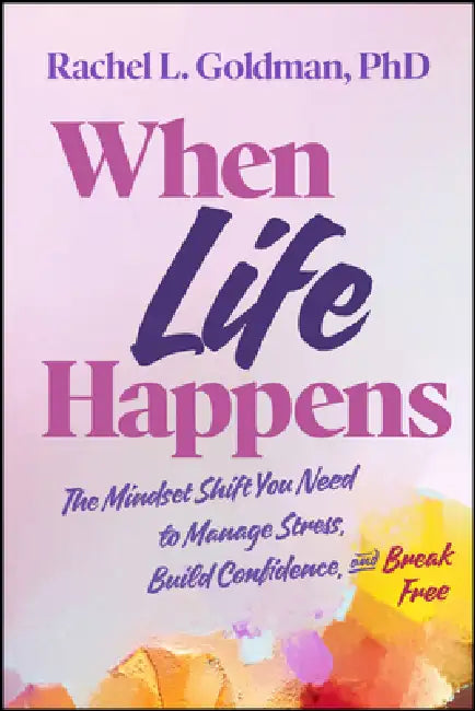 When Life Happens: The Mindset Shift You Need to Manage Stress, Build Confidence, and Break Free by Rachel L. Goldman, Pilar Guzman