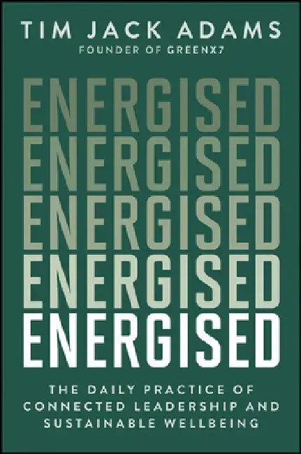 Energised: The Daily Practice of Connected Leadership and Sustainable Wellbeing by Tim Jack Adams