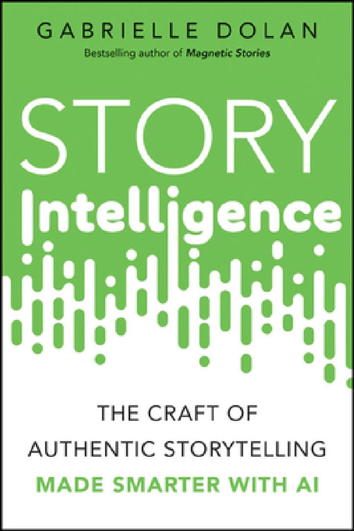 Story Intelligence: The Craft of Authentic Storytelling, Made Smarter with AI by Gabrielle Dolan
