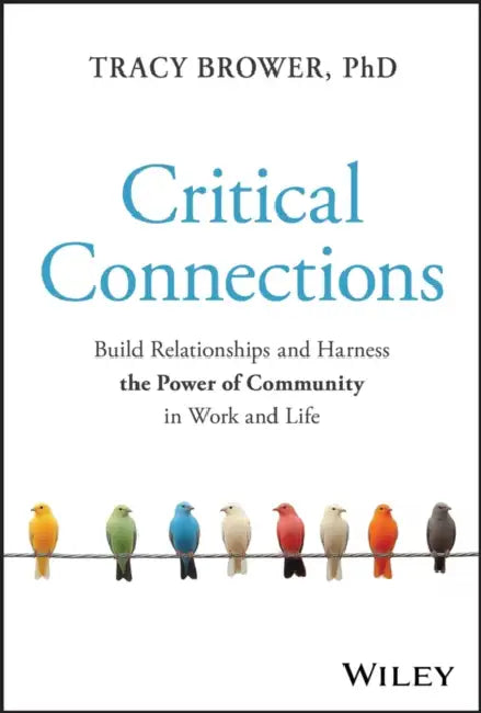Critical Connections: Build Relationships and Harness the Power of Community in Work and Life by Tracy Brower