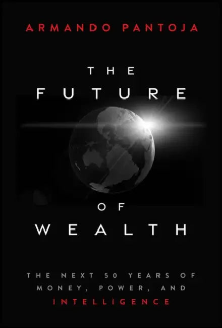 The Future of Wealth: The Next 50 Years of Money, Power, and Intelligence by Armando Pantoja