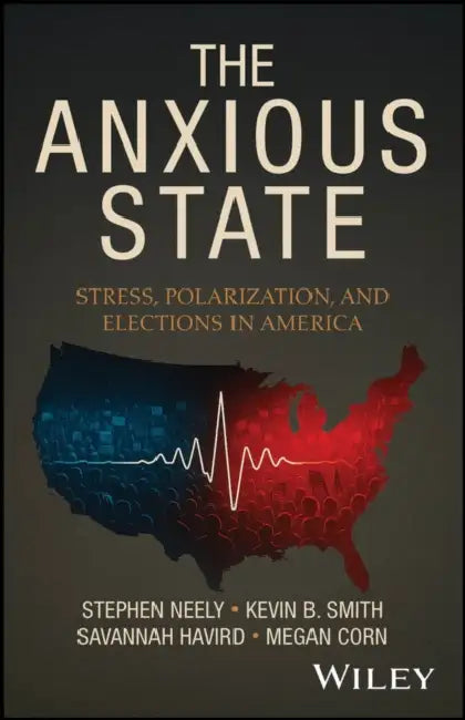 The Anxious State: Stress, Polarization, and Elections in America by Stephen Neely, Kevin B. Smith, Savannah Havird
