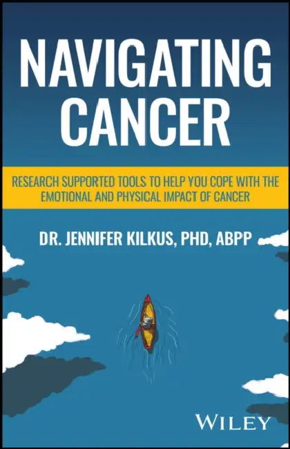 Navigating Cancer: Research Supported Tools to Help You Cope with the Emotional and Physical Impact of Cancer by Jennifer Kilkus