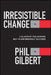 Irresistible Change: A Blueprint for Earning Buy-In and Breakout Success by Gilbert, Phil