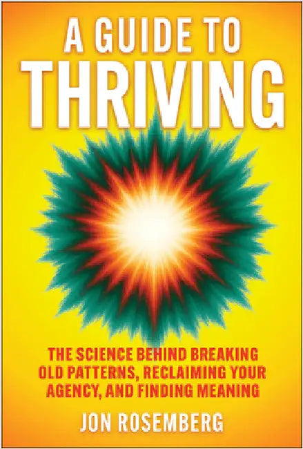 A Guide to Thriving: The Science Behind Breaking Old Patterns, Reclaiming Your Agency, and Finding Meaning by Jon Rosemberg