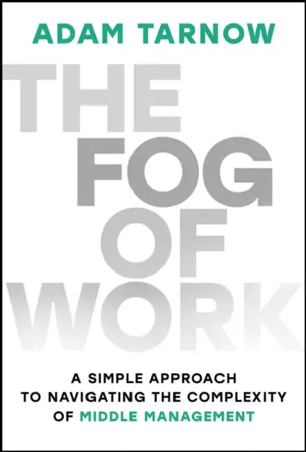 The Fog of Work: A Simple Approach to Navigating the Complexity of Middle Management by Adam Tarnow