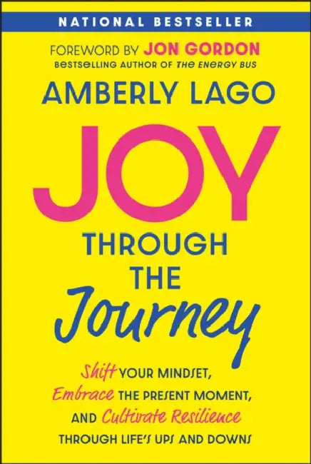 Joy Through the Journey: Shift Your Mindset, Embrace the Present Moment, and Cultivate Resilience Through Life's Ups and Downs by Amberly Lago, Jon Gordon