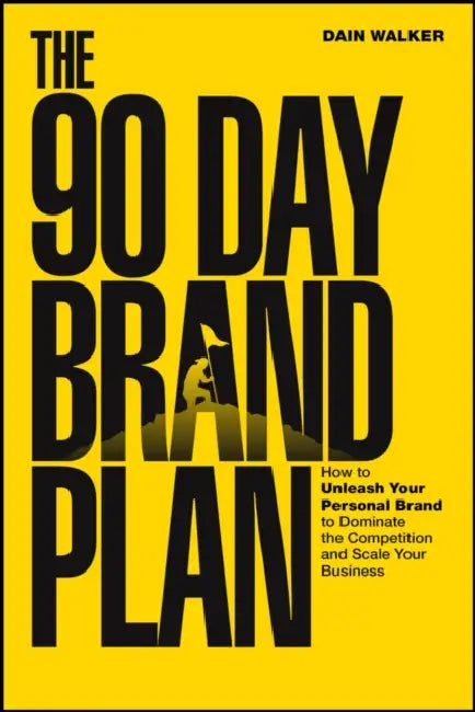 The 90 Day Brand Plan: How to Unleash Your Personal Brand to Dominate the Competition and Scale Your Business by Dain Walker
