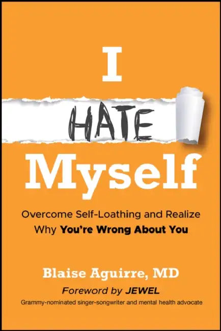 I Hate Myself: Overcome Self-Loathing and Realize Why You're Wrong about You by Blaise Aguirre, Jewel