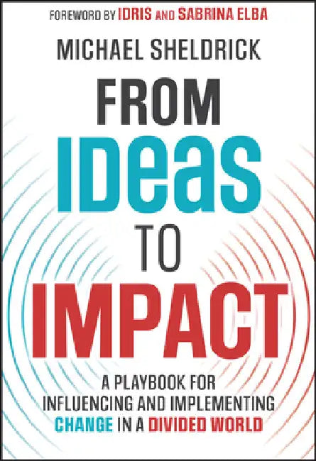 From Ideas to Impact: A Playbook for Influencing and Implementing Change in a Divided World by Michael Sheldrick