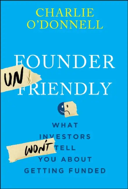 Founder Unfriendly: What Investors Won't Tell You about Getting Funded by Charlie O'Donnell