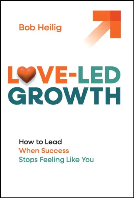 Love-Led Growth: How to Lead When Success Stops Feeling Like You by Bob Heilig