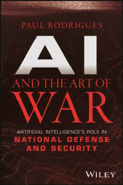 AI and the Art of War: Artificial Intelligence's Role in National Defense and Security by Paul Rodrigues