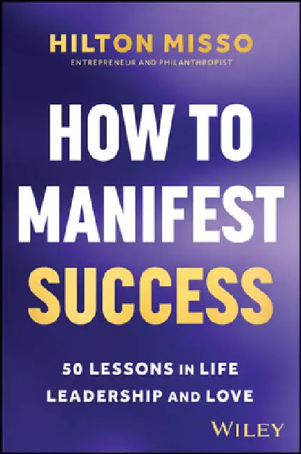 How to Manifest Success: 50 Lessons in Life, Leadership and Love by Hilton Misso