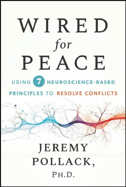 Wired for Peace: Using 7 Neuroscience-Based Principles to Resolve Conflicts by Jeremy Pollack