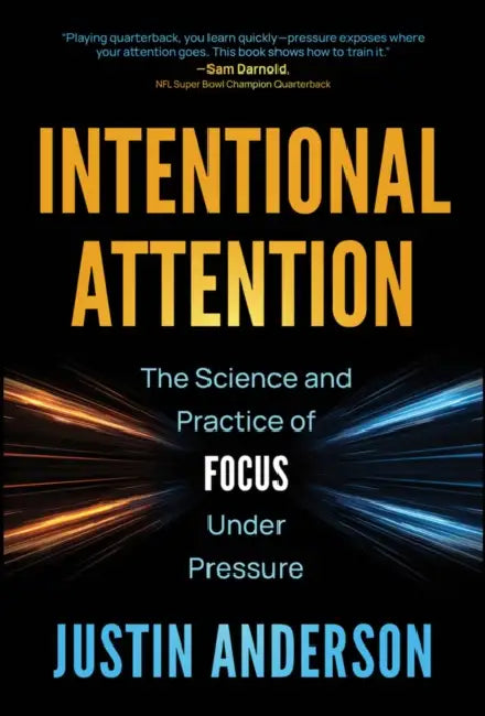 Intentional Attention: The Science and Practice of Focus Under Pressure by Justin Anderson