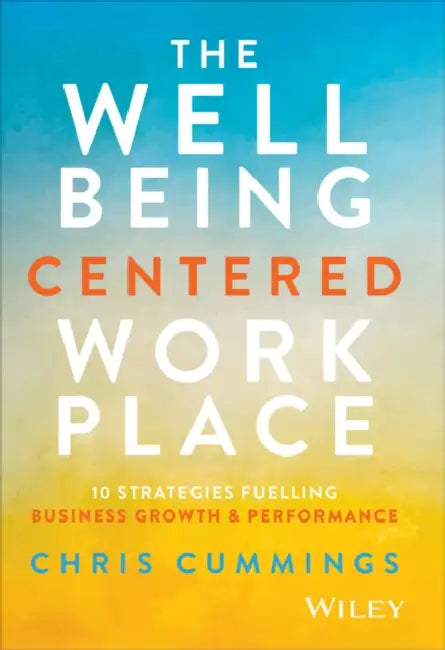 The Wellbeing Centered Workplace: 10 Strategies Fuelling Business Growth & Performance by Chris Cummings