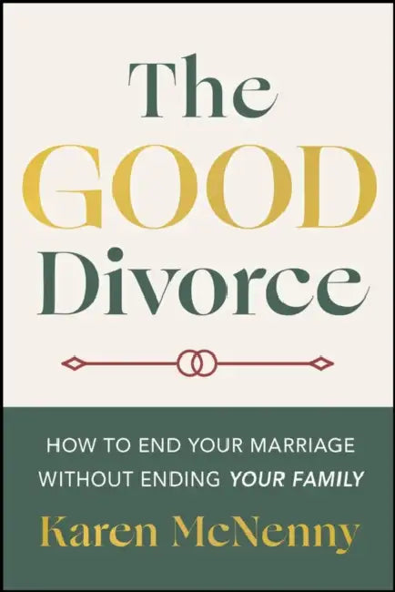 The Good Divorce: How to End Your Marriage Without Ending Your Family by Karen McNenny