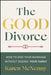 The Good Divorce: How to End Your Marriage Without Ending Your Family by Karen McNenny
