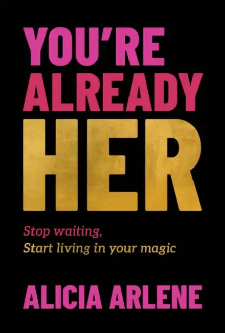 You're Already Her: Stop Waiting, Start Living in Your Magic by Alicia Arlene