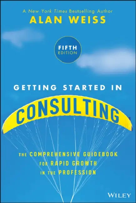 Getting Started in Consulting: The Comprehensive Guidebook for Rapid Growth in the Profession by Alan Weiss