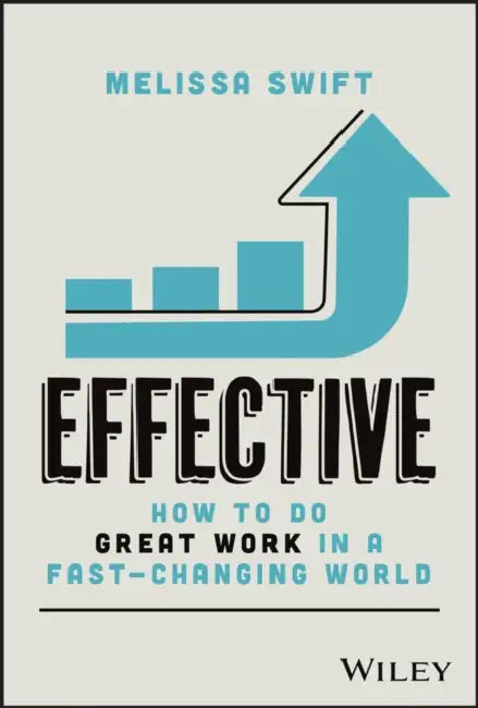Effective: How to Do Great Work in a Fast-Changing World by Melissa Swift