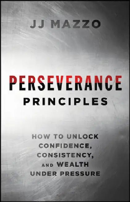 Perseverance Principles: How to Unlock Confidence, Consistency, and Wealth Under Pressure by J. J. Mazzo