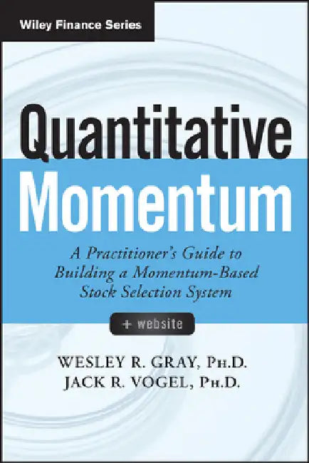Quantitative Momentum: A Practitioner's Guide to Building a Momentum-Based Stock Selection System by Wesley R. Gray