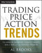 Trading Price Action Trends: Technical Analysis of Price Charts Bar by Bar for the Serious Trader by Brooks, Al