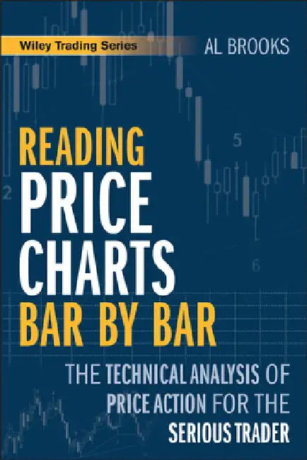 Reading Price Charts Bar by Bar: The Technical Analysis of Price Action for the Serious Trader by Brooks, Al