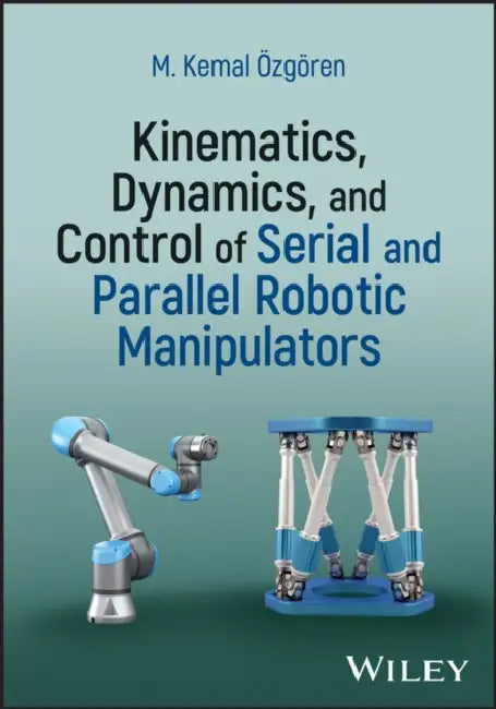 Kinematics, Dynamics, and Control of Serial and Parallel Robotic Manipulators by M. Kemal Ozgoren