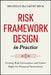 Risk Framework Design in Practice: Getting Risk Governance and Limits Right for Financial Institutions by Michelle McCarthy Beck