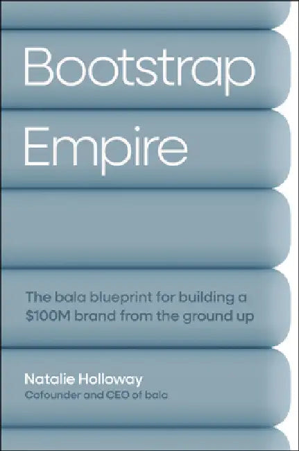 Bootstrap Empire: The Bala Blueprint for Building a $100m Brand from the Ground Up by Natalie Holloway