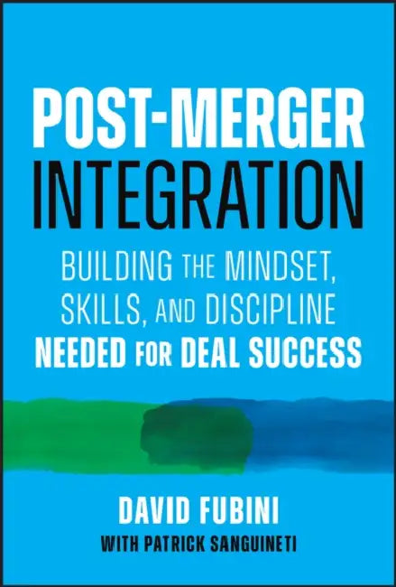 Post-Merger Integration: Building the Mindset, Skills, and Discipline Needed for Deal Success by David Fubini