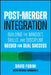 Post-Merger Integration: Building the Mindset, Skills, and Discipline Needed for Deal Success by David Fubini
