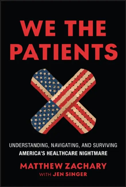We the Patients: Understanding, Navigating, and Surviving America's Healthcare Nightmare by Matthew Zachary, Jen Singer