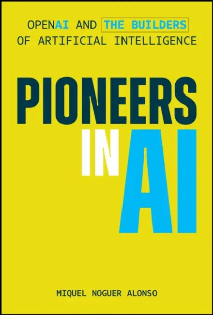 Pioneers in AI: OpenAI and the Builders of Artificial Intelligence by Miquel Noguer Alonso