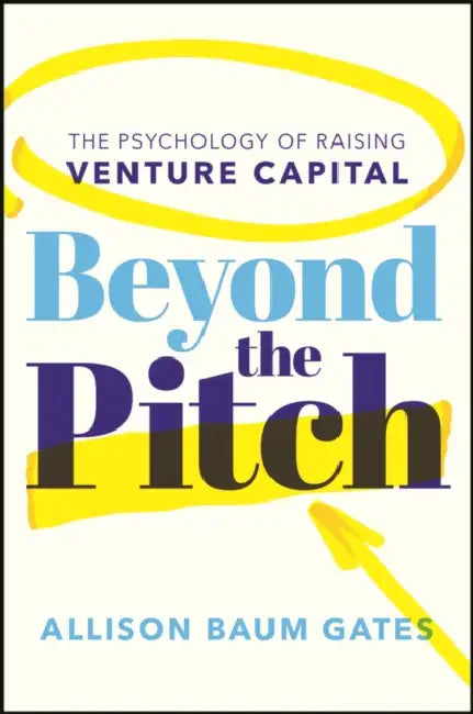 Beyond the Pitch: The Psychology of Raising Venture Capital by Allison Baum Gates