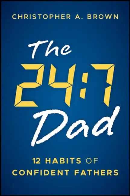 The 24:7 Dad: 12 Habits of Confident Fathers by Christopher Brown