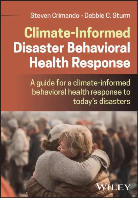 Climate Informed Disaster Behavioral Response: A Guide for a Climate-Informed Behavioral Health Response to Today's Disasters by Steve Crimando