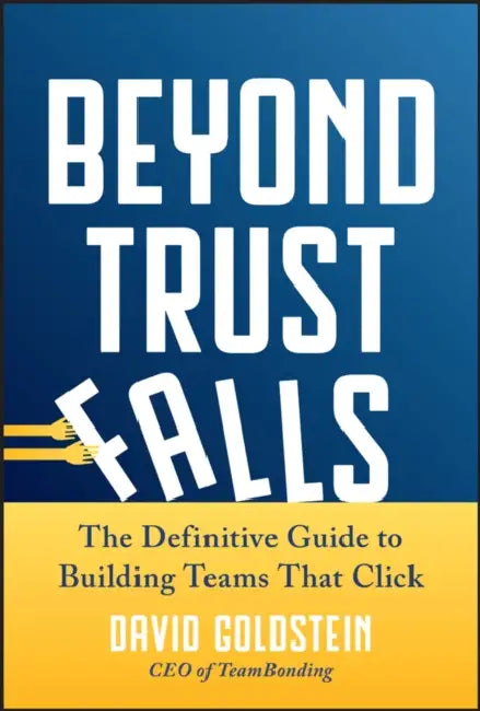 Beyond Trust Falls: The Definitive Guide to Building Teams That Click by David Goldstein