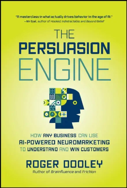 The Persuasion Engine: How Any Business Can Use AI-Powered Neuromarketing to Understand and Win Customers by Roger Dooley