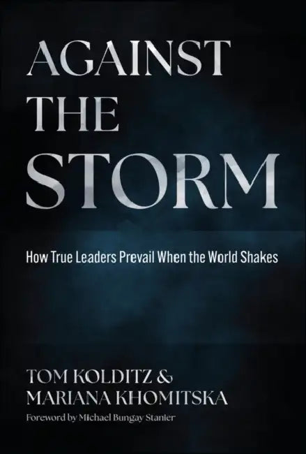 Against the Storm: How True Leaders Prevail When the World Shakes by Thomas Kolditz