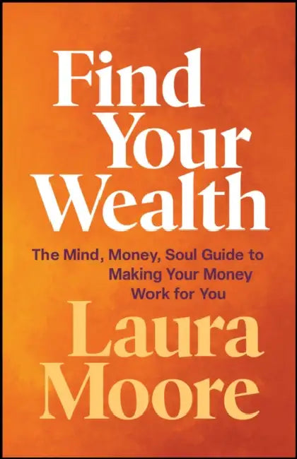 Find Your Wealth: The Mind, Money, Soul Guide to Making Your Money Work for You by Laura Moore