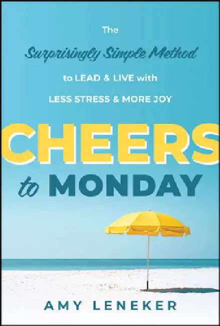 Cheers to Monday: The Surprisingly Simple Method to Lead and Live with Less Stress and More Joy by Amy Leneker