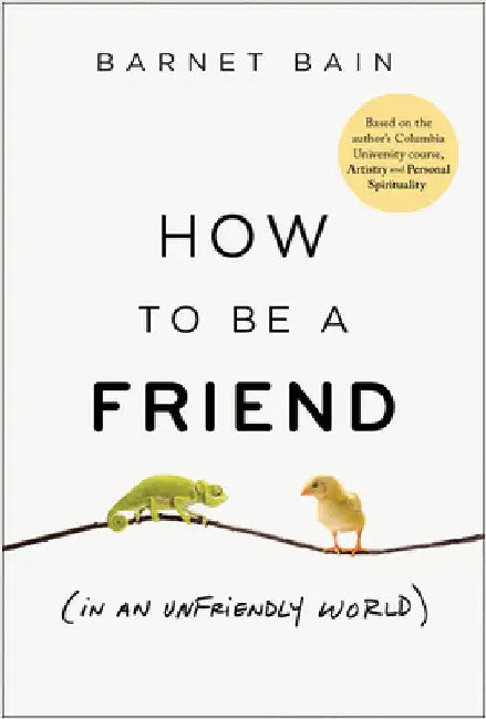 How to Be a Friend (in an Unfriendly World) by Barnet Bain